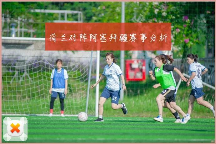 荷兰对阵阿塞拜疆赛事分析