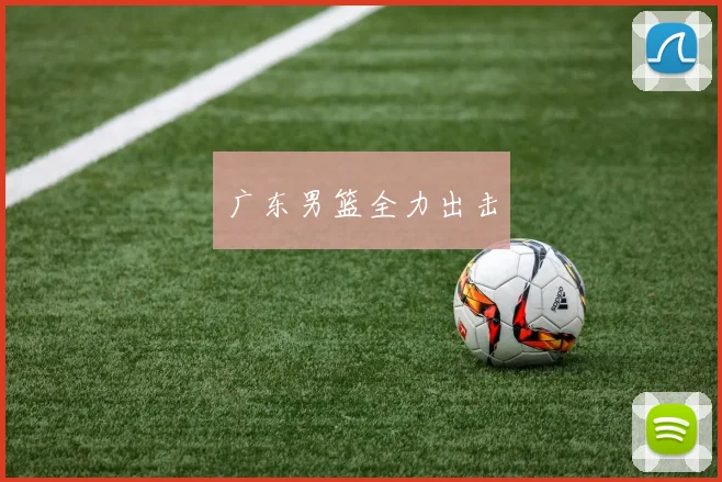 广东男篮全力出击