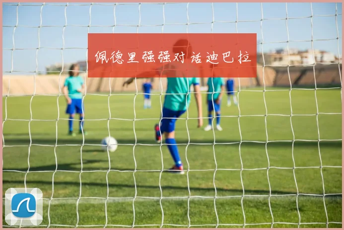 佩德里强强对话迪巴拉